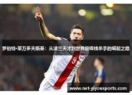 罗伯特·莱万多夫斯基：从波兰天才到世界级锋线杀手的崛起之路