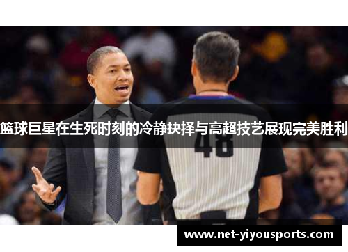 篮球巨星在生死时刻的冷静抉择与高超技艺展现完美胜利