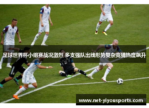 足球世界杯小组赛战况激烈 多支强队出线形势复杂竞猜热度飙升