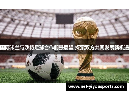 国际米兰与沙特足球合作前景展望 探索双方共同发展新机遇