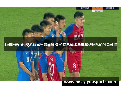 中超联赛中的战术较量与智慧碰撞 如何从战术角度解析球队的胜负关键