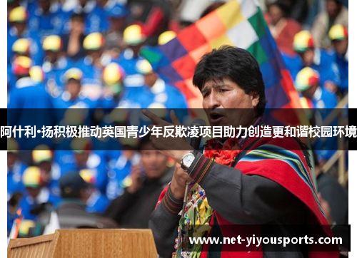 阿什利·扬积极推动英国青少年反欺凌项目助力创造更和谐校园环境