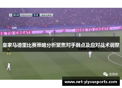皇家马德里比赛策略分析聚焦对手弱点及应对战术调整