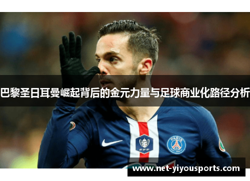巴黎圣日耳曼崛起背后的金元力量与足球商业化路径分析