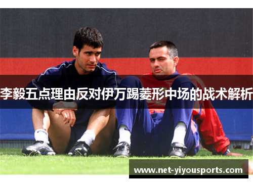 李毅五点理由反对伊万踢菱形中场的战术解析