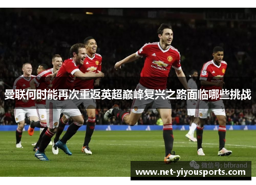 曼联何时能再次重返英超巅峰复兴之路面临哪些挑战