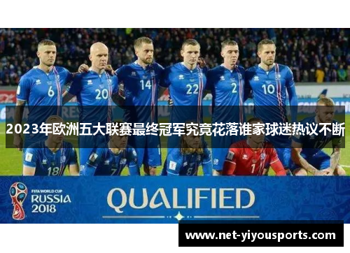 2023年欧洲五大联赛最终冠军究竟花落谁家球迷热议不断