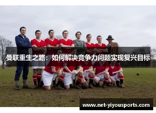 曼联重生之路：如何解决竞争力问题实现复兴目标