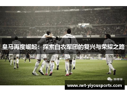 皇马再度崛起：探索白衣军团的复兴与荣耀之路