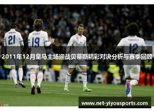 2011年12月皇马主场迎战贝蒂斯精彩对决分析与赛季回顾