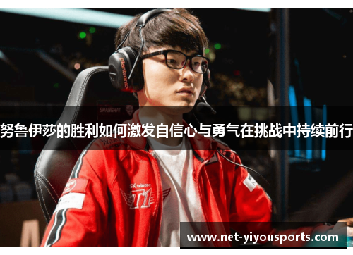 努鲁伊莎的胜利如何激发自信心与勇气在挑战中持续前行