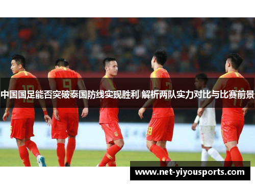 中国国足能否突破泰国防线实现胜利 解析两队实力对比与比赛前景