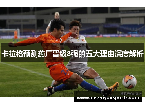 卡拉格预测药厂晋级8强的五大理由深度解析