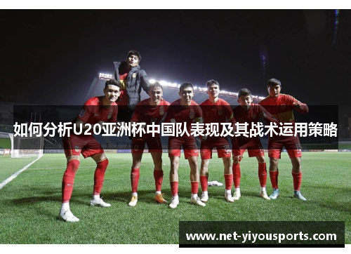 如何分析U20亚洲杯中国队表现及其战术运用策略