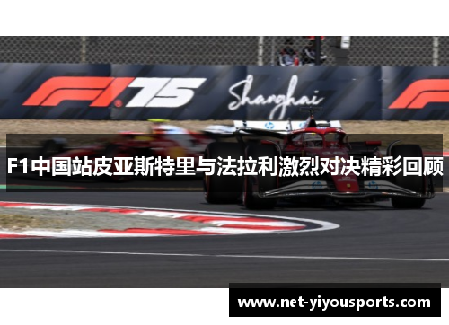 F1中国站皮亚斯特里与法拉利激烈对决精彩回顾