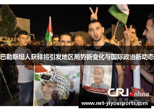 巴勒斯坦人获释将引发地区局势新变化与国际政治新动态