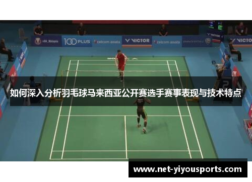 如何深入分析羽毛球马来西亚公开赛选手赛事表现与技术特点