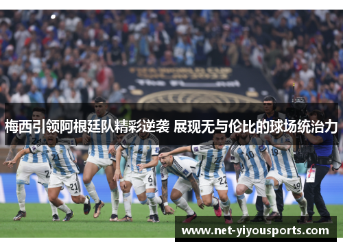 梅西引领阿根廷队精彩逆袭 展现无与伦比的球场统治力