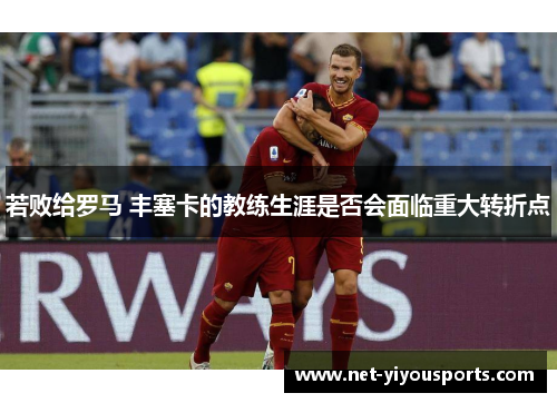 若败给罗马 丰塞卡的教练生涯是否会面临重大转折点