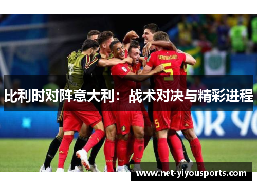 比利时对阵意大利：战术对决与精彩进程