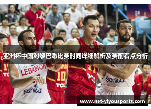 亚洲杯中国对黎巴嫩比赛时间详细解析及赛前看点分析