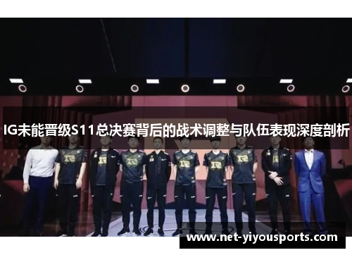 IG未能晋级S11总决赛背后的战术调整与队伍表现深度剖析