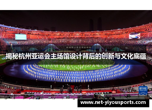 揭秘杭州亚运会主场馆设计背后的创新与文化底蕴