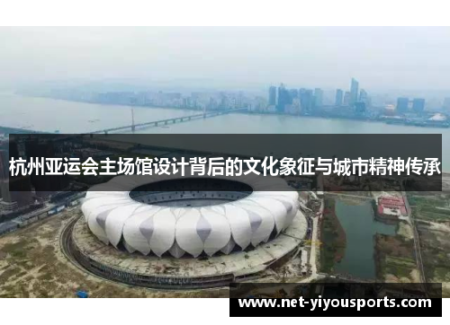 杭州亚运会主场馆设计背后的文化象征与城市精神传承