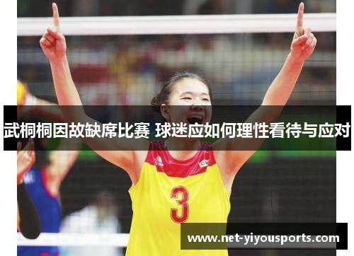 武桐桐因故缺席比赛 球迷应如何理性看待与应对